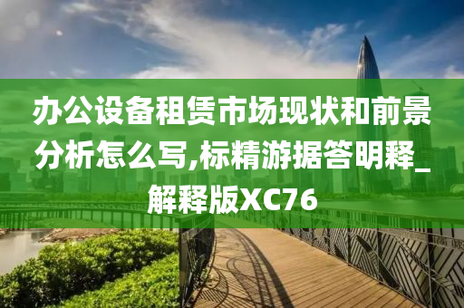 办公设备租赁市场现状和前景分析怎么写,标精游据答明释_解释版XC76