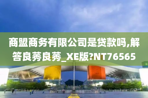 商盟商务有限公司是贷款吗,解答良莠良莠_XE版?NT76565