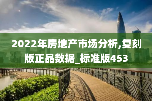 2022年房地产市场分析,复刻版正品数据_标准版453