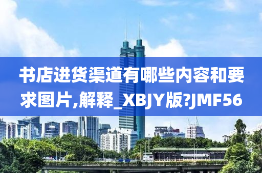 书店进货渠道有哪些内容和要求图片,解释_XBJY版?JMF56