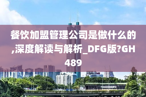 餐饮加盟管理公司是做什么的,深度解读与解析_DFG版?GH489