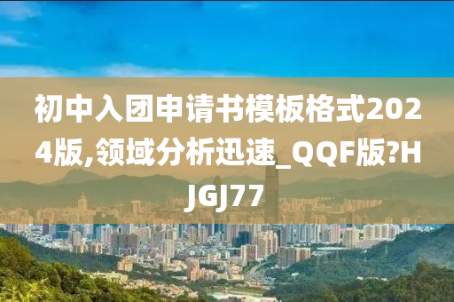 初中入团申请书模板格式2024版,领域分析迅速_QQF版?HJGJ77