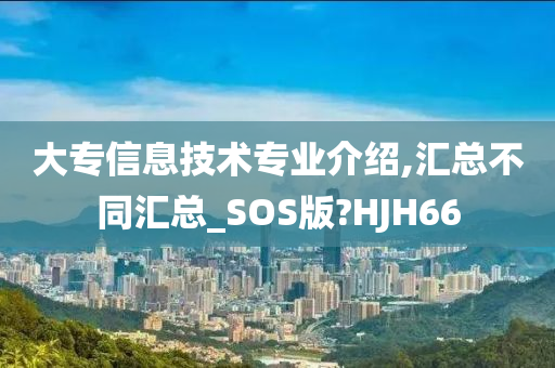 大专信息技术专业介绍,汇总不同汇总_SOS版?HJH66