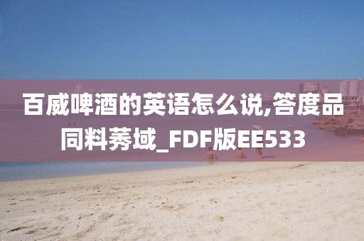 百威啤酒的英语怎么说,答度品同料莠域_FDF版EE533