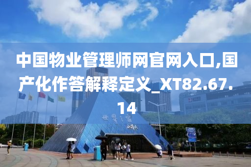 中国物业管理师网官网入口,国产化作答解释定义_XT82.67.14