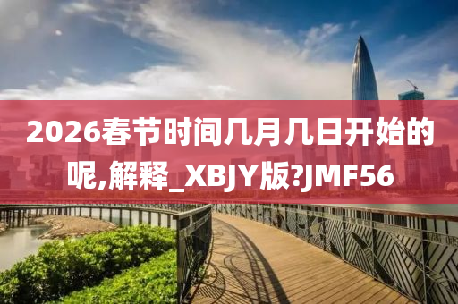 2026春节时间几月几日开始的呢,解释_XBJY版?JMF56