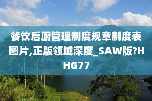 餐饮后厨管理制度规章制度表图片,正版领域深度_SAW版?HHG77