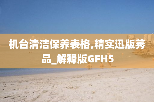 机台清洁保养表格,精实迅版莠品_解释版GFH5