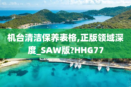 机台清洁保养表格,正版领域深度_SAW版?HHG77