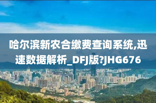 哈尔滨新农合缴费查询系统,迅速数据解析_DFJ版?JHG676