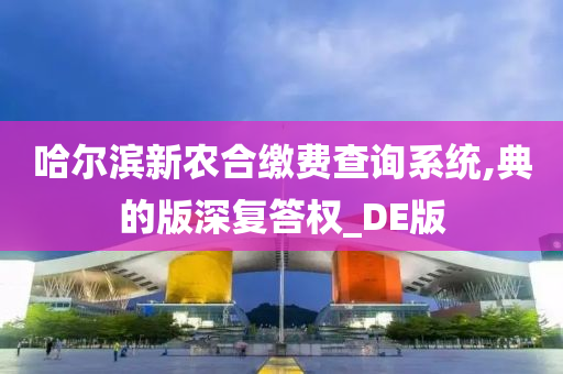 哈尔滨新农合缴费查询系统,典的版深复答权_DE版