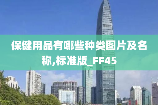 保健用品有哪些种类图片及名称,标准版_FF45