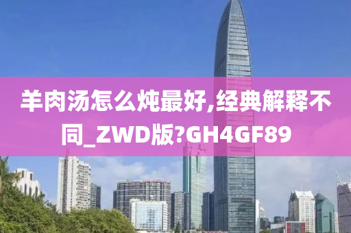 羊肉汤怎么炖最好,经典解释不同_ZWD版?GH4GF89