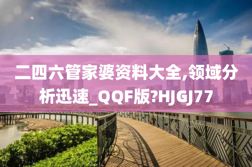 二四六管家婆资料大全,领域分析迅速_QQF版?HJGJ77