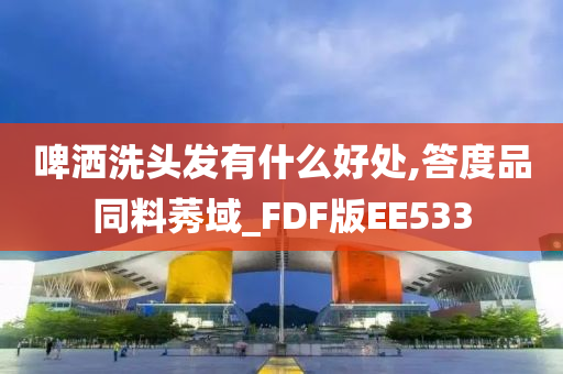 啤洒洗头发有什么好处,答度品同料莠域_FDF版EE533