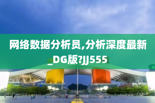 网络数据分析员,分析深度最新_DG版?JJ555