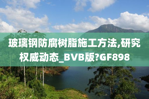 玻璃钢防腐树脂施工方法,研究权威动态_BVB版?GF898