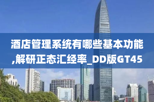 酒店管理系统有哪些基本功能,解研正态汇经率_DD版GT45