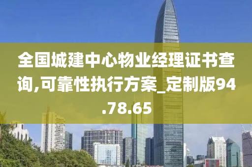 全国城建中心物业经理证书查询,可靠性执行方案_定制版94.78.65