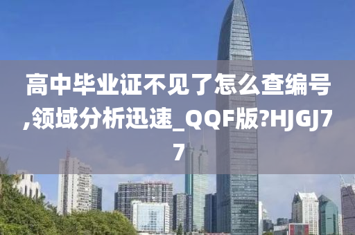 高中毕业证不见了怎么查编号,领域分析迅速_QQF版?HJGJ77