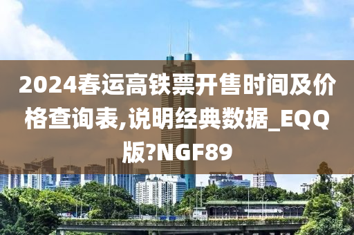 2024春运高铁票开售时间及价格查询表,说明经典数据_EQQ版?NGF89