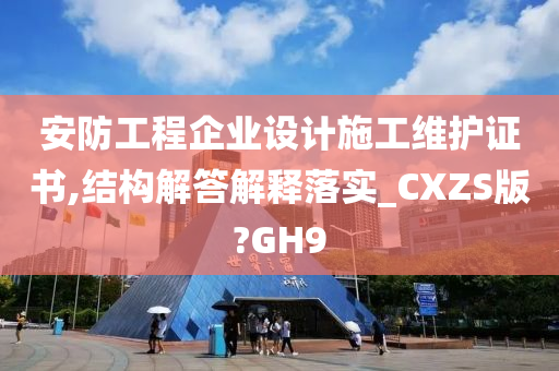 安防工程企业设计施工维护证书,结构解答解释落实_CXZS版?GH9