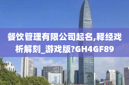 餐饮管理有限公司起名,释经戏析解刻_游戏版?GH4GF89