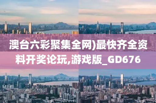 澳台六彩聚集全网)最快齐全资料开奖论玩,游戏版_GD676