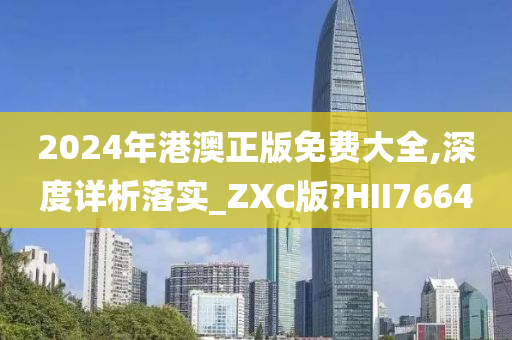 2024年港澳正版免费大全,深度详析落实_ZXC版?HII7664