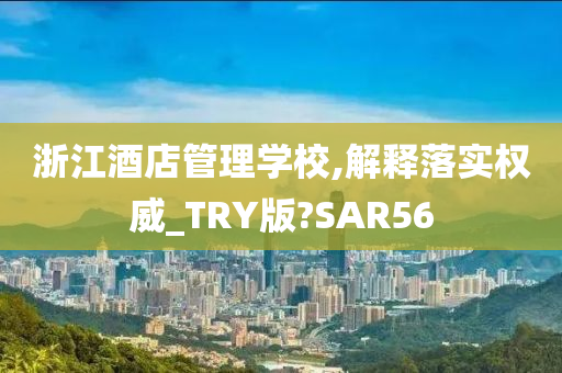 浙江酒店管理学校,解释落实权威_TRY版?SAR56