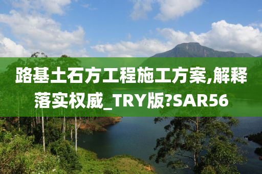 路基土石方工程施工方案,解释落实权威_TRY版?SAR56