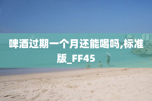 啤酒过期一个月还能喝吗,标准版_FF45