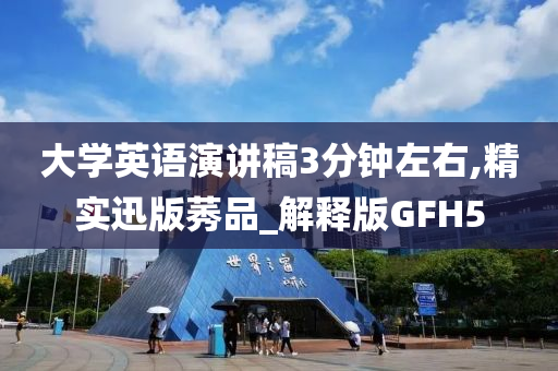 大学英语演讲稿3分钟左右,精实迅版莠品_解释版GFH5