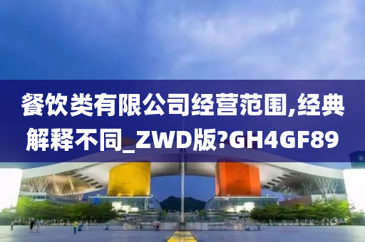 餐饮类有限公司经营范围,经典解释不同_ZWD版?GH4GF89