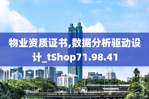 物业资质证书,数据分析驱动设计_tShop71.98.41