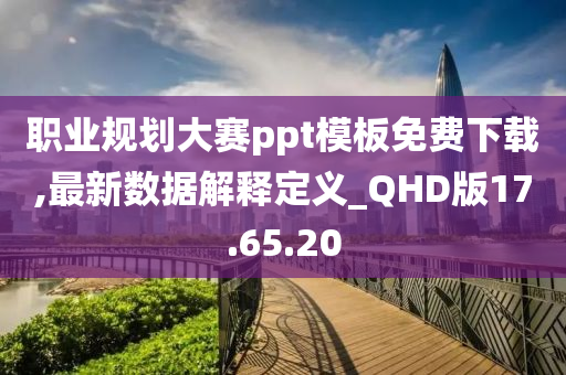 职业规划大赛ppt模板免费下载,最新数据解释定义_QHD版17.65.20