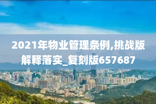 2021年物业管理条例,挑战版解释落实_复刻版657687