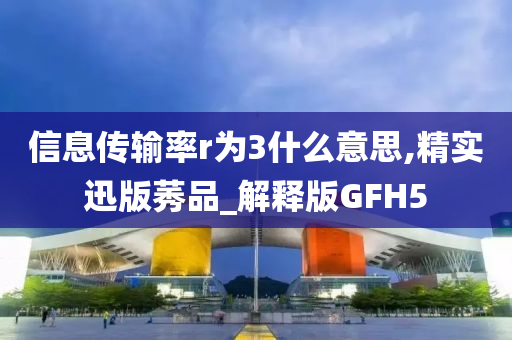 信息传输率r为3什么意思,精实迅版莠品_解释版GFH5