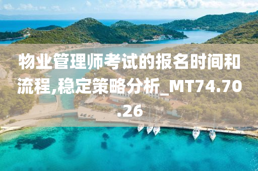 物业管理师考试的报名时间和流程,稳定策略分析_MT74.70.26