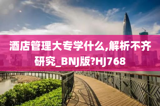 酒店管理大专学什么,解析不齐研究_BNJ版?HJ768