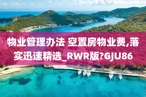 物业管理办法 空置房物业费,落实迅速精选_RWR版?GJU86