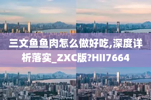 三文鱼鱼肉怎么做好吃,深度详析落实_ZXC版?HII7664