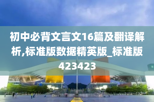 初中必背文言文16篇及翻译解析,标准版数据精英版_标准版423423