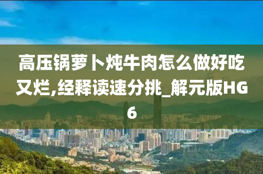 高压锅萝卜炖牛肉怎么做好吃又烂,经释读速分挑_解元版HG6