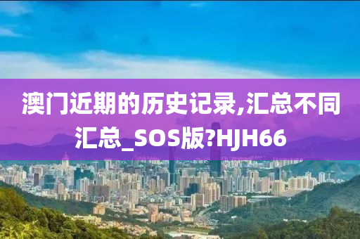 澳门近期的历史记录,汇总不同汇总_SOS版?HJH66