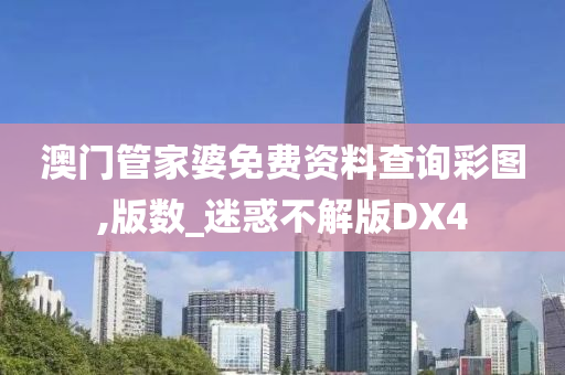 澳门管家婆免费资料查询彩图,版数_迷惑不解版DX4