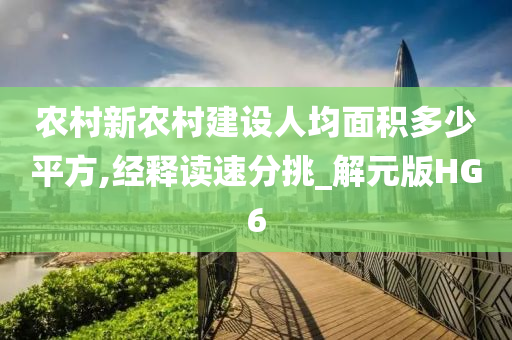 农村新农村建设人均面积多少平方,经释读速分挑_解元版HG6