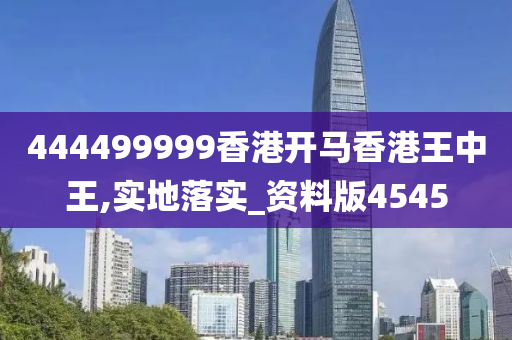 444499999香港开马香港王中王,实地落实_资料版4545