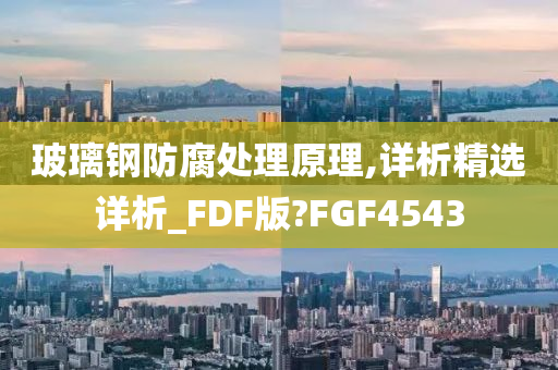 玻璃钢防腐处理原理,详析精选详析_FDF版?FGF4543