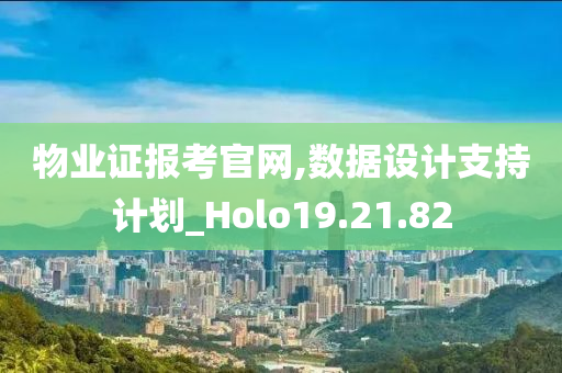 物业证报考官网,数据设计支持计划_Holo19.21.82